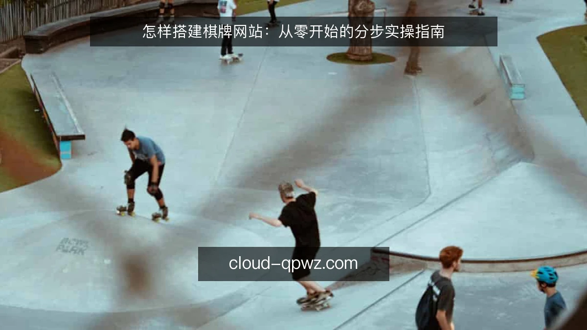 怎样搭建棋牌网站：从零开始的分步实操指南