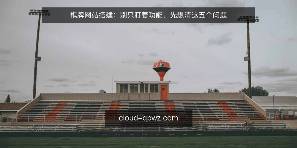 棋牌网站搭建:别只盯着功能,先想清这五个问题 — 先定义你的核心需求 配图