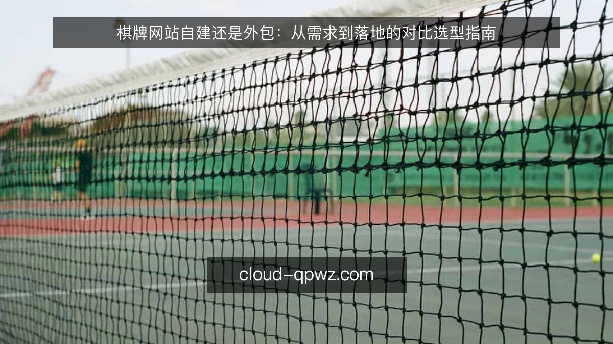 棋牌网站自建还是外包:从需求到落地的对比选型指南