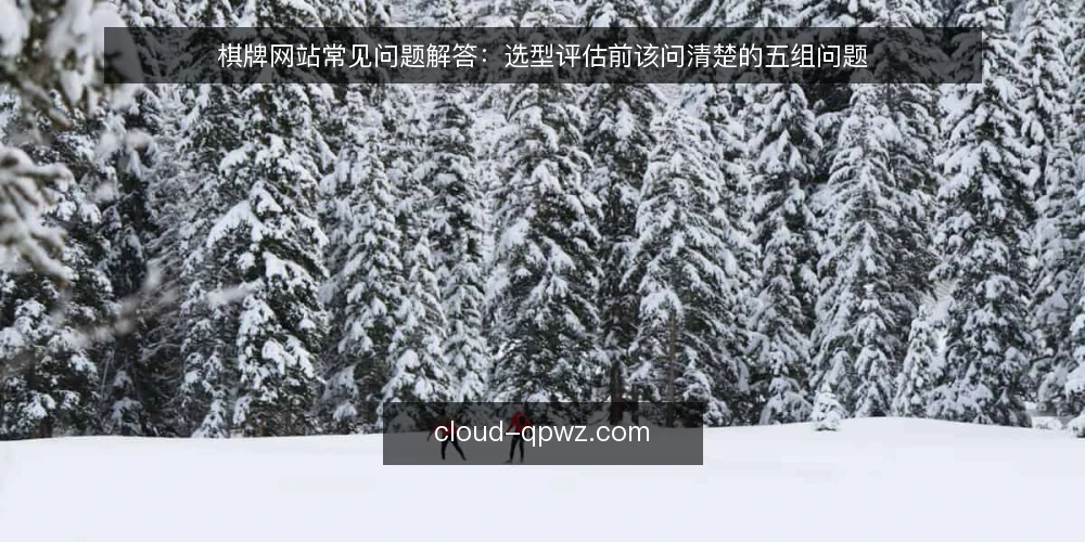 棋牌网站常见问题解答：选型评估前该问清楚的五组问题 — 需求定义：我们到底要解决什么问题？ 配图